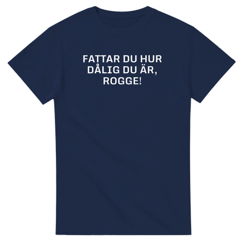 Marinblå t-shirt med vit text “Fattar du hur dålig du är, Rogge!”