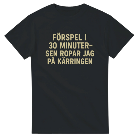 Rolig svensk t-shirt med fräck text: “Förspel i 30 minuter – sen ropar jag på kärringen”. Tryck i beige på svart bakgrund.