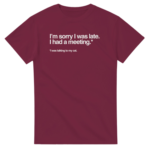 Vinröd unisex t-shirt med rolig vit text “I’m sorry I was late. I had a meeting. I was talking to my cat” – kattälskartröja.