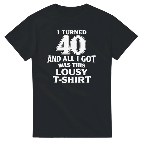 Rolig 40-års T-shirt med texten I turned 40 and all I got was this lousy T-shirt