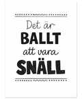 Svartvit typografisk poster med texten Det är ballt att vara snäll i olika handritade typsnitt på vit bakgrund