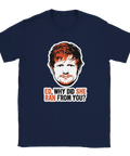 Ed Sheeran popkonstporträtt med text "ED, WHY DID SHE RAN FROM YOU?" på marinblå t-shirt.