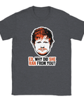 Ed Sheeran-porträtt med text "ED, WHY DID SHE RAN FROM YOU?" på mörkgrå t-shirt, pop-art.