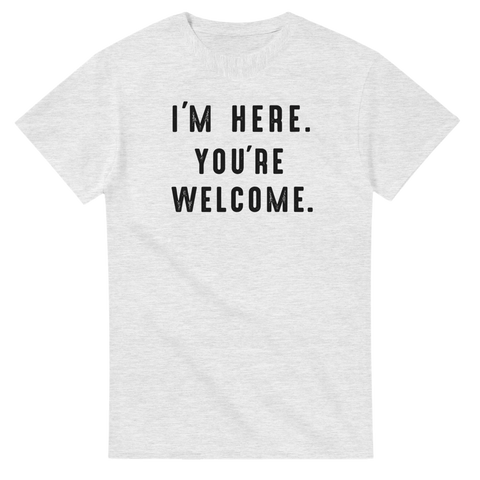 rolig t-shirt med texten I’m Here. You’re Welcome.