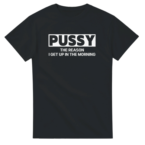 Svart t-shirt med vit text “Pussy – The reason I get up in the morning” i stilren design